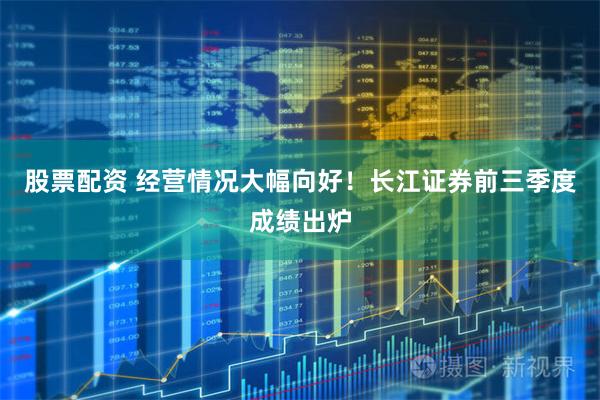 股票配资 经营情况大幅向好！长江证券前三季度成绩出炉